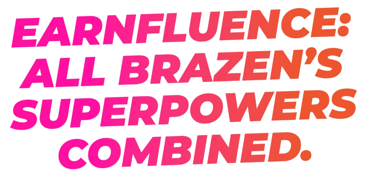 Earnfluence: All Brazen’s Superpowers Combined.